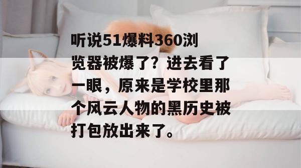 听说51爆料360浏览器被爆了？进去看了一眼，原来是学校里那个风云人物的黑历史被打包放出来了。