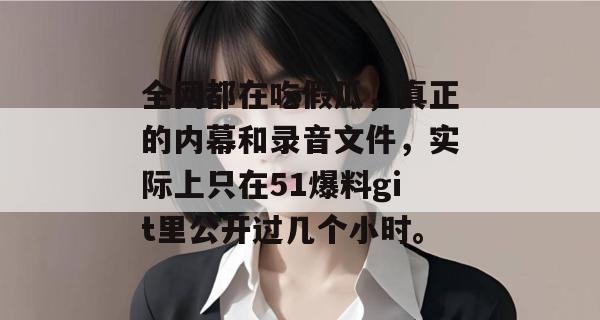 全网都在吃假瓜，真正的内幕和录音文件，实际上只在51爆料git里公开过几个小时。
