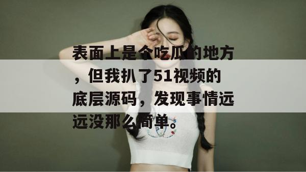 表面上是个吃瓜的地方，但我扒了51视频的底层源码，发现事情远远没那么简单。